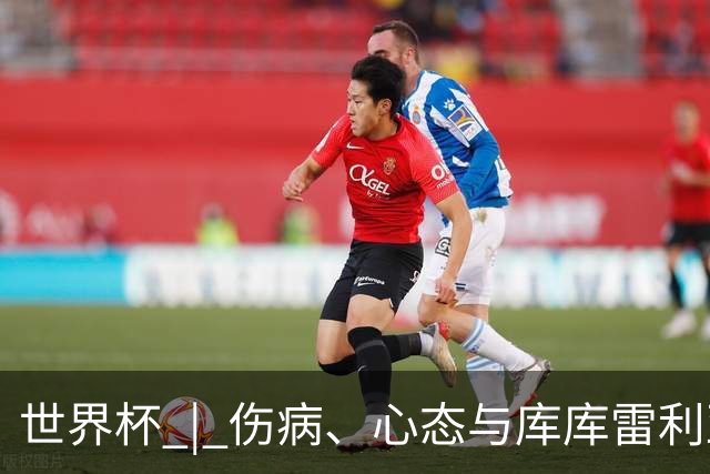 世界杯 | 伤病、心态与库库雷利亚——西班牙队赛前的三个关键词